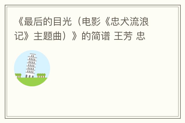 《最后的目光（电影《忠犬流浪记》主题曲）》的简谱 王芳 忠犬流浪记