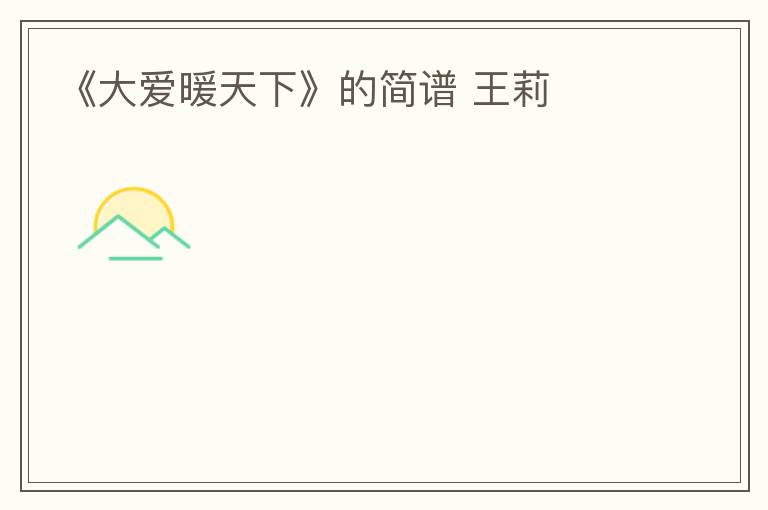 《大爱暖天下》的简谱 王莉