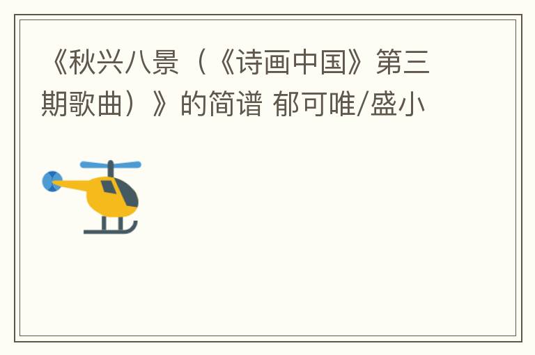 《秋兴八景（《诗画中国》第三期歌曲）》的简谱 郁可唯/盛小云