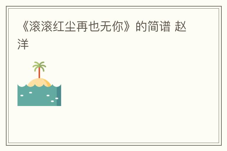 《滚滚红尘再也无你》的简谱 赵洋