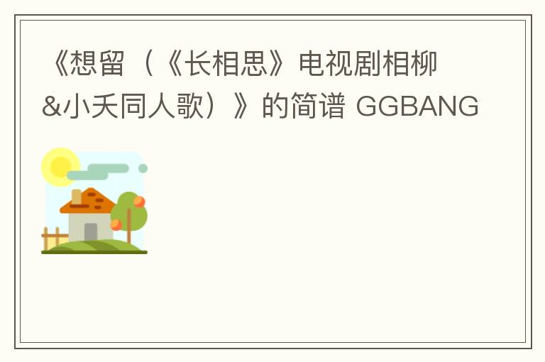 《想留（《长相思》电视剧相柳&小夭同人歌）》的简谱 GGBANG 长相思