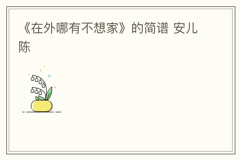 《在外哪有不想家》的简谱 安儿陈