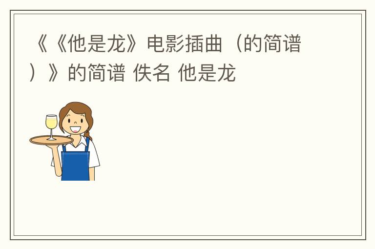《《他是龙》电影插曲（的简谱）》的简谱 佚名 他是龙