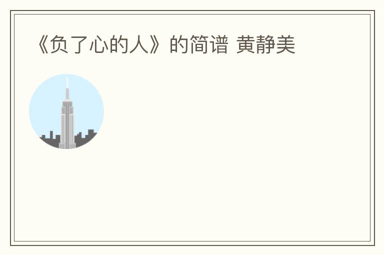 《负了心的人》的简谱 黄静美