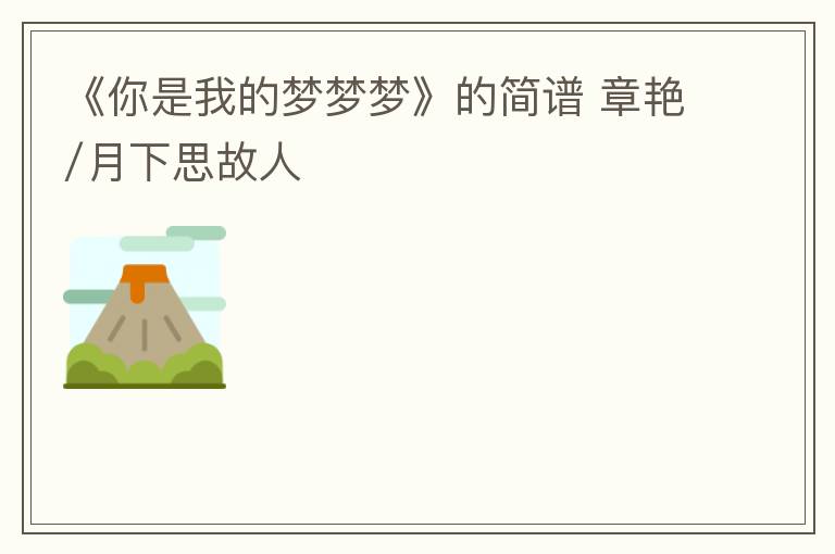 《你是我的梦梦梦》的简谱 章艳/月下思故人
