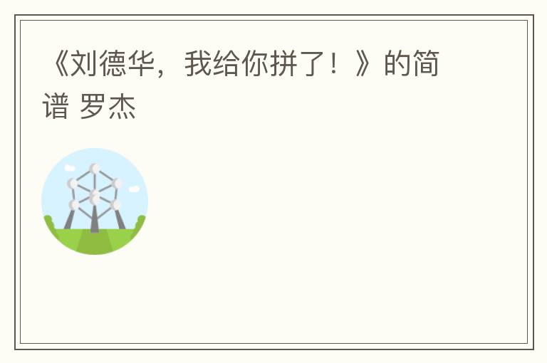 《刘德华，我给你拼了！》的简谱 罗杰