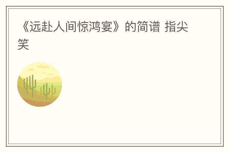 《远赴人间惊鸿宴》的简谱 指尖笑