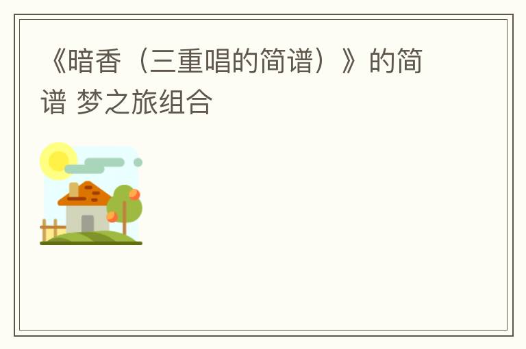 《暗香（三重唱的简谱）》的简谱 梦之旅组合