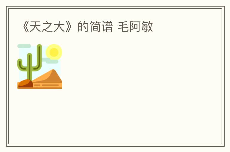 《天之大》的简谱 毛阿敏