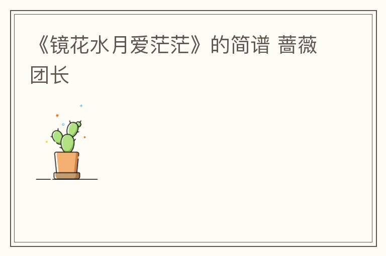 《镜花水月爱茫茫》的简谱 蔷薇团长