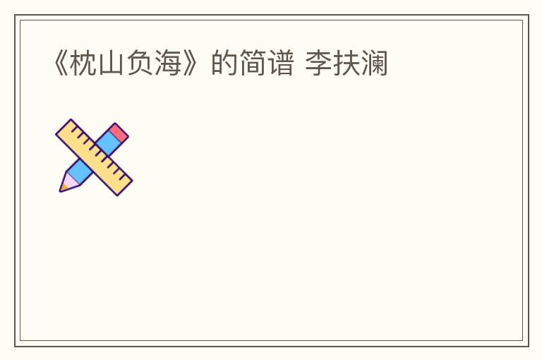 《枕山负海》的简谱 李扶澜