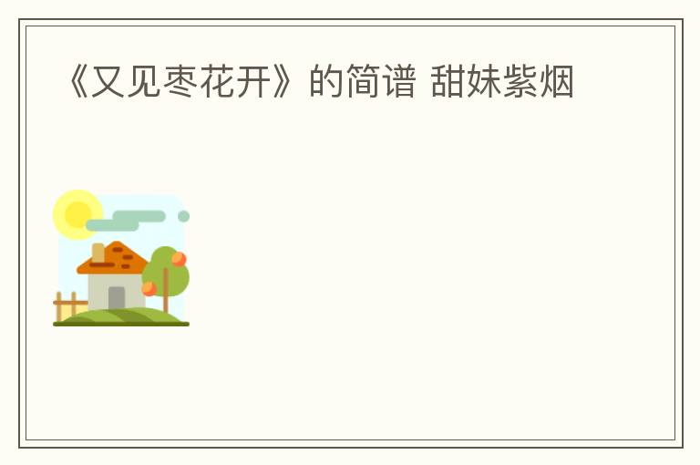 《又见枣花开》的简谱 甜妹紫烟