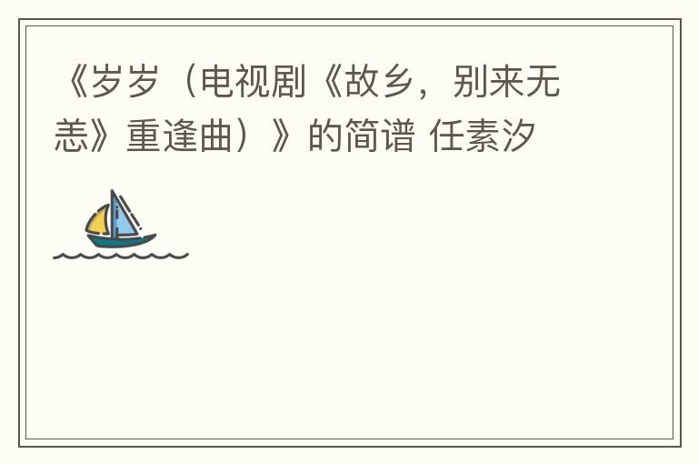《岁岁（电视剧《故乡，别来无恙》重逢曲）》的简谱 任素汐