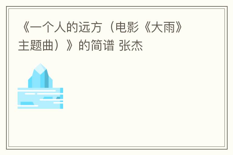 《一个人的远方（电影《大雨》主题曲）》的简谱 张杰