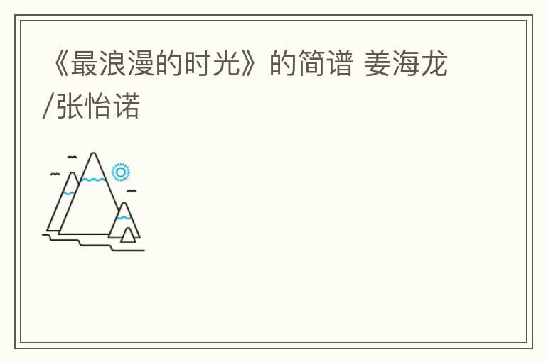 《最浪漫的时光》的简谱 姜海龙/张怡诺