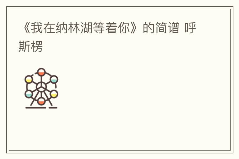 《我在纳林湖等着你》的简谱 呼斯楞