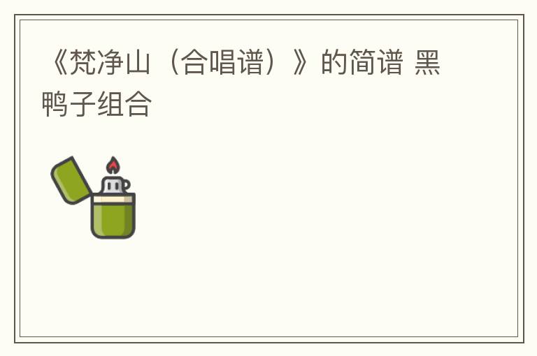 《梵净山（合唱谱）》的简谱 黑鸭子组合