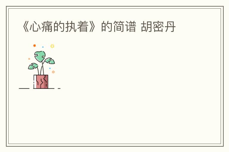 《心痛的执着》的简谱 胡密丹