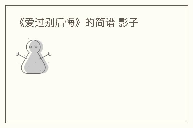 《爱过别后悔》的简谱 影子