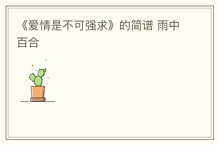 《爱情是不可强求》的简谱 雨中百合