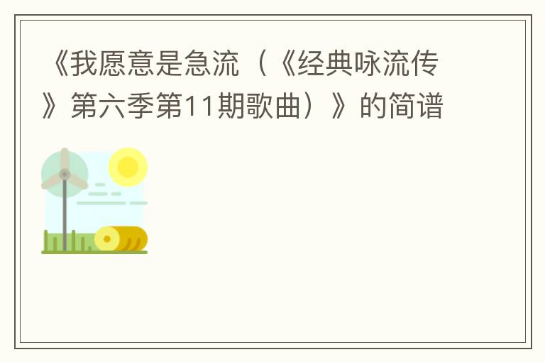 《我愿意是急流（《经典咏流传》第六季第11期歌曲）》的简谱 海来阿木