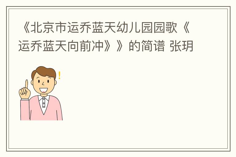 《北京市运乔蓝天幼儿园园歌《运乔蓝天向前冲》》的简谱 张玥星/刘子赫