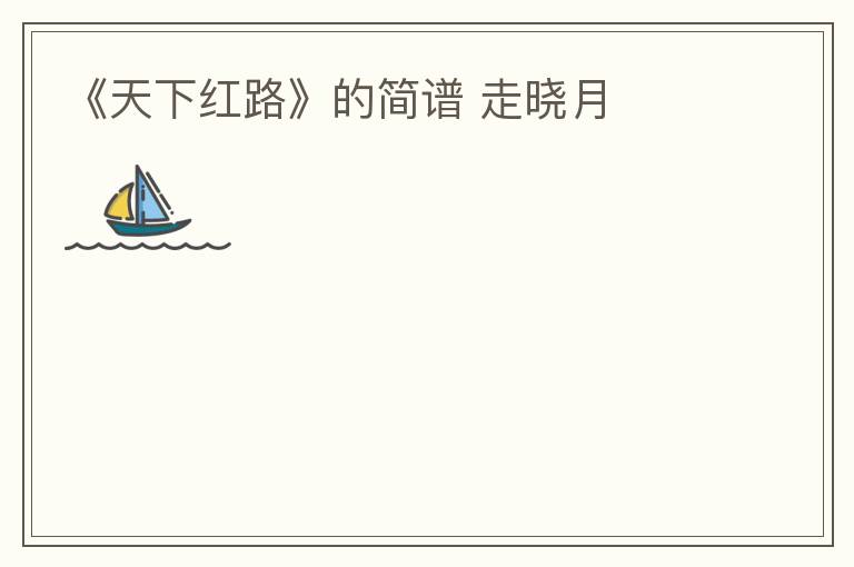 《天下红路》的简谱 走晓月