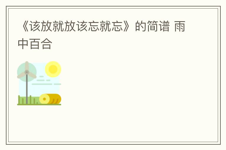 《该放就放该忘就忘》的简谱 雨中百合