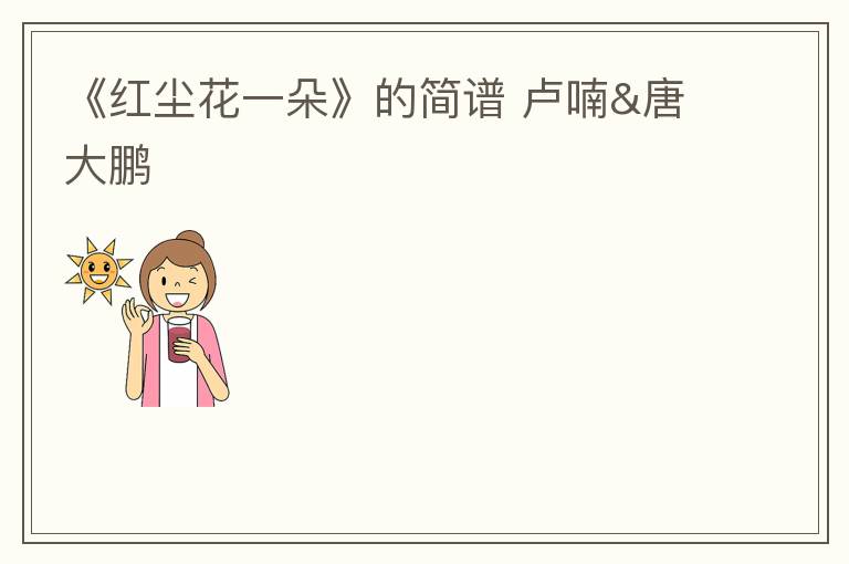 《红尘花一朵》的简谱 卢喃&唐大鹏