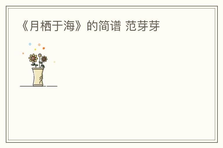 《月栖于海》的简谱 范芽芽