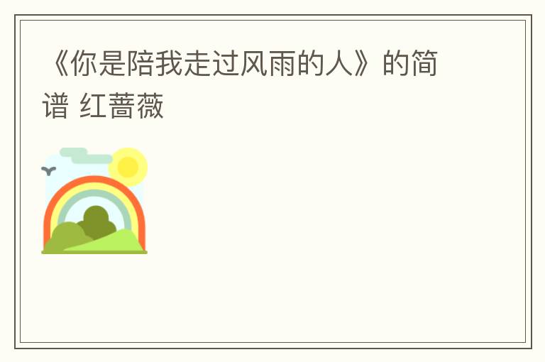 《你是陪我走过风雨的人》的简谱 红蔷薇