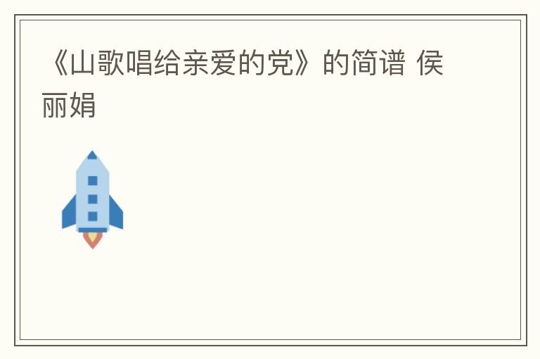 《山歌唱给亲爱的党》的简谱 侯丽娟