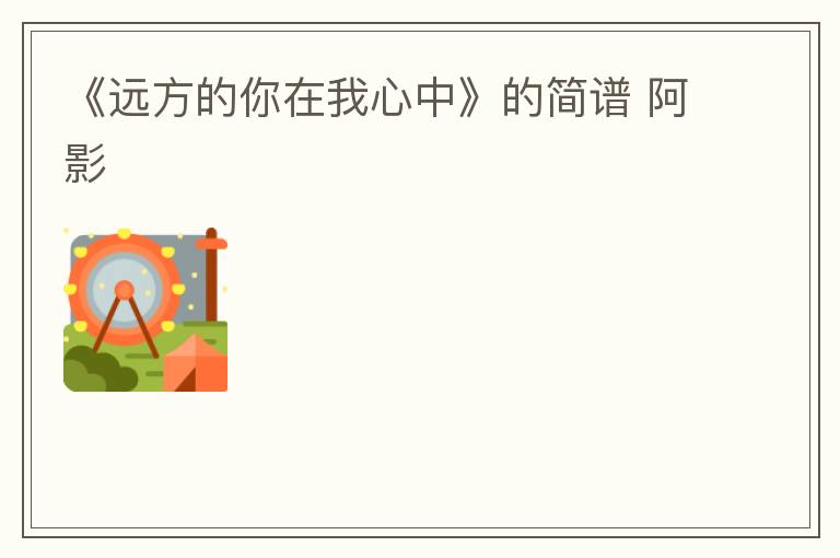 《远方的你在我心中》的简谱 阿影
