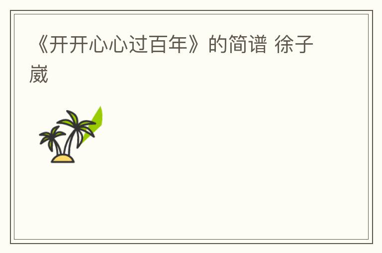 《开开心心过百年》的简谱 徐子崴