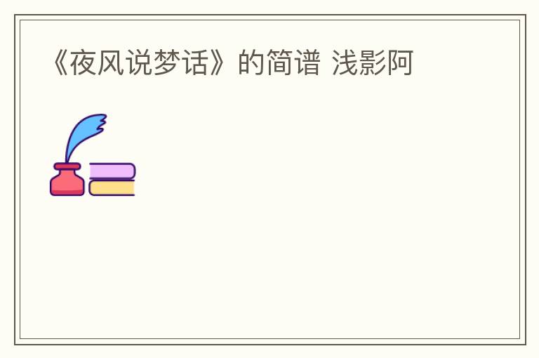 《夜风说梦话》的简谱 浅影阿