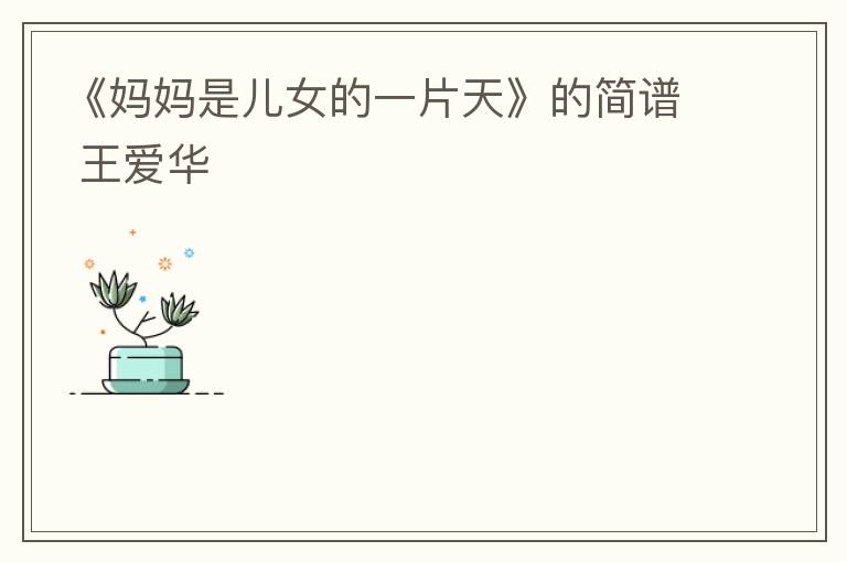 《妈妈是儿女的一片天》的简谱 王爱华