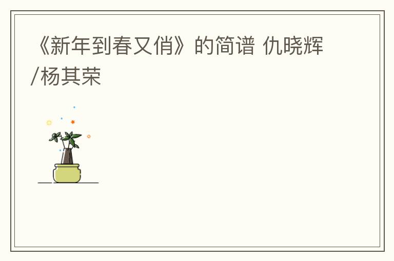 《新年到春又俏》的简谱 仇晓辉/杨其荣