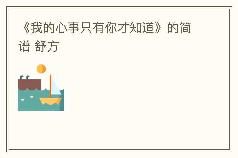 《我的心事只有你才知道》的简谱 舒方