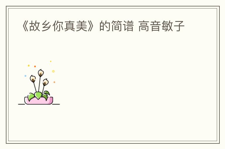 《故乡你真美》的简谱 高音敏子