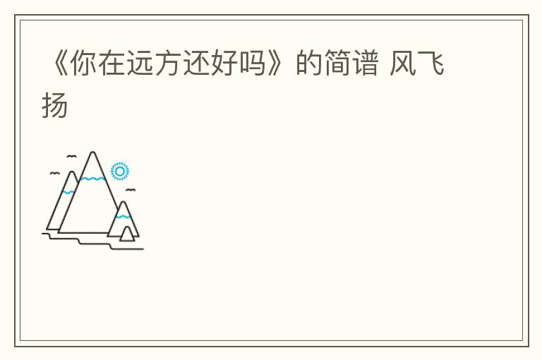 《你在远方还好吗》的简谱 风飞扬