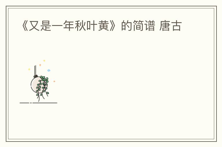 《又是一年秋叶黄》的简谱 唐古