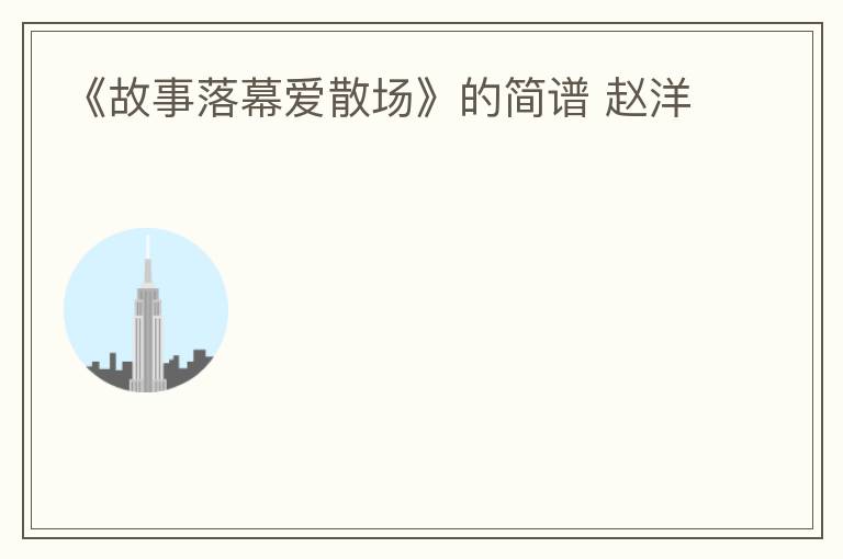 《故事落幕爱散场》的简谱 赵洋