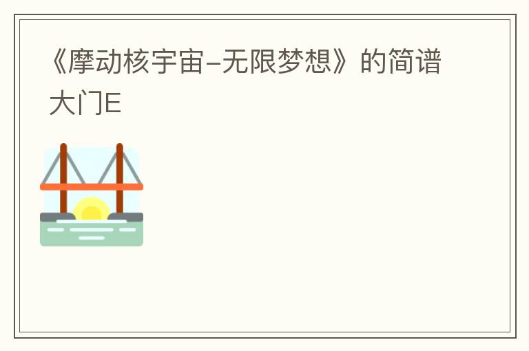 《摩动核宇宙-无限梦想》的简谱 大门E