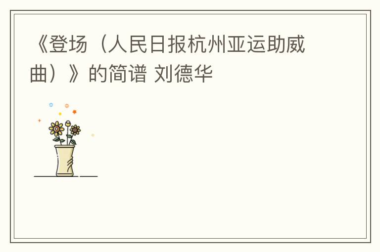 《登场（人民日报杭州亚运助威曲）》的简谱 刘德华