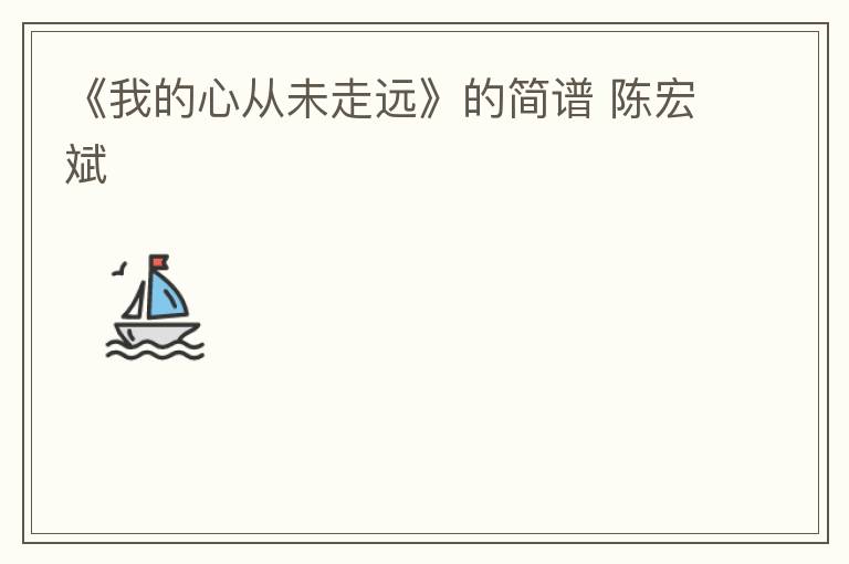 《我的心从未走远》的简谱 陈宏斌