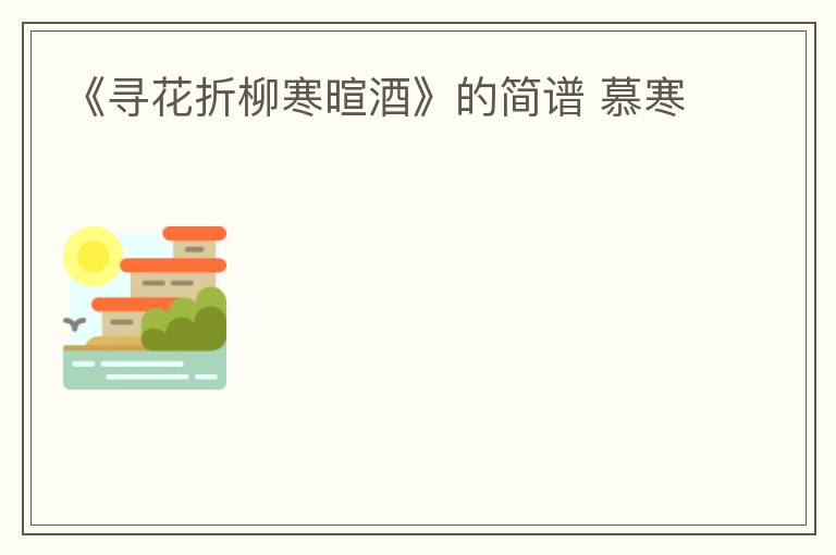 《寻花折柳寒暄酒》的简谱 慕寒