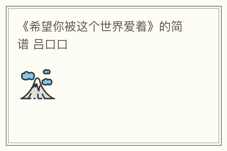 《希望你被这个世界爱着》的简谱 吕口口
