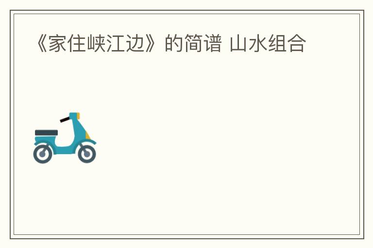 《家住峡江边》的简谱 山水组合