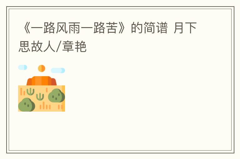 《一路风雨一路苦》的简谱 月下思故人/章艳