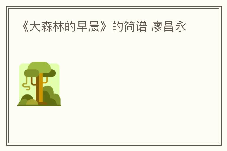 《大森林的早晨》的简谱 廖昌永